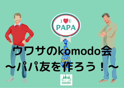 ★ウワサのkomodo会～パパ友をつくろう！親子のふれあい時間～★を開催しました（komodo）